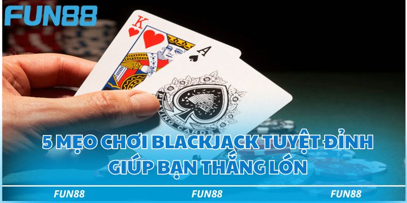 Blackjack Fun88 - Hướng dẫn chơi bài blackjack thắng lớn 3 5 mẹo chơi blackjack tuyệt đỉnh giúp bạn thắng lớn