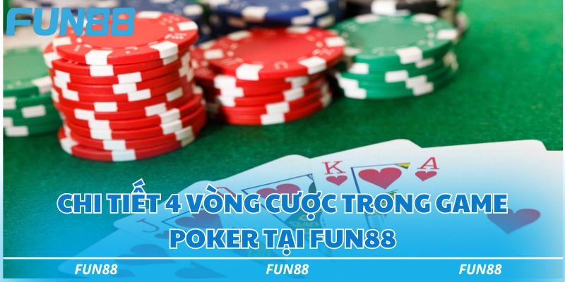 Poker Fun88 - Game bài đổi thưởng đáng chơi bậc nhất 2 Chi tiết 4 vòng cược trong game poker tại Fun88