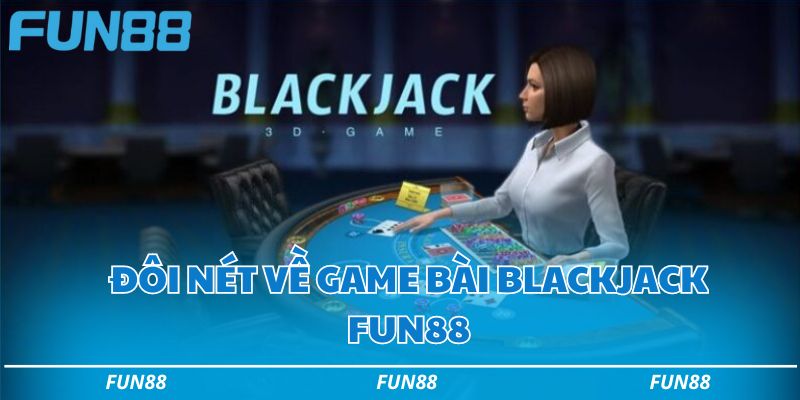 Blackjack Fun88 - Hướng dẫn chơi bài blackjack thắng lớn 1 Đôi nét về game bài Blackjack Fun88