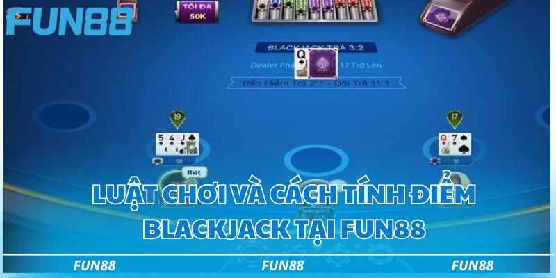 Blackjack Fun88 - Hướng dẫn chơi bài blackjack thắng lớn 2 Luật chơi và cách tính điểm blackjack tại Fun88
